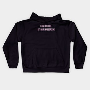 I don't get cute, I get drop dead gorgeous Kids Hoodie